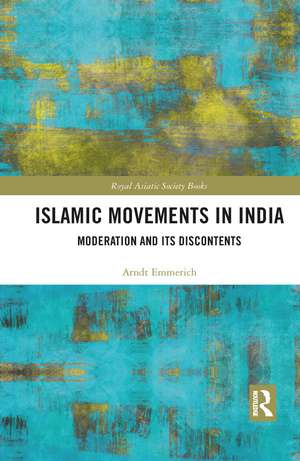 Islamic Movements in India: Moderation and its Discontents de Arndt-Walter Emmerich