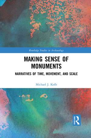 Making Sense of Monuments: Narratives of Time, Movement, and Scale de Michael J. Kolb