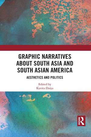 Graphic Narratives about South Asia and South Asian America: Aesthetics and Politics de Kavita Daiya