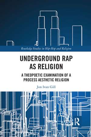 Underground Rap as Religion: A Theopoetic Examination of a Process Aesthetic Religion de Jon Ivan Gill