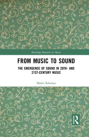 From Music to Sound: The Emergence of Sound in 20th- and 21st-Century Music de Makis Solomos