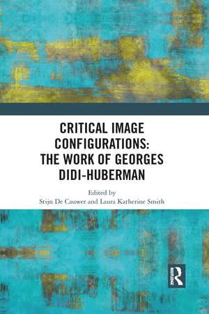 Critical Image Configurations: The Work of Georges Didi-Huberman: The Work of Georges Didi-Huberman de Stijn De Cauwer