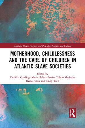 Motherhood, Childlessness and the Care of Children in Atlantic Slave Societies de Camillia Cowling