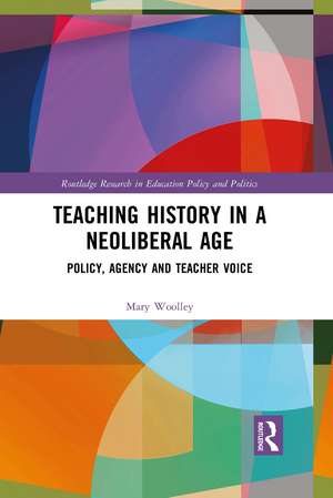 Teaching History in a Neoliberal Age: Policy, Agency and Teacher Voice de Mary Woolley