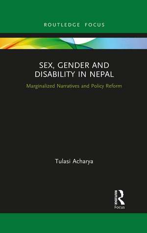 Sex, Gender and Disability in Nepal: Marginalized Narratives and Policy Reform de Tulasi Acharya