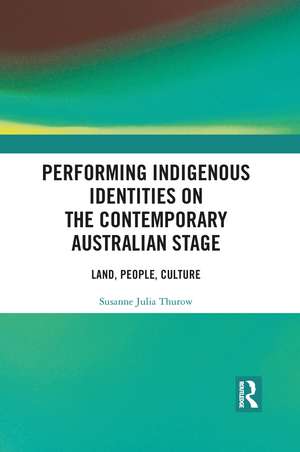 Performing Indigenous Identities on the Contemporary Australian Stage: Land, People, Culture de Susanne Thurow