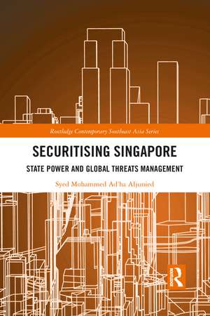 Securitising Singapore: State Power and Global Threats Management de Syed Mohammed Ad’ha Aljunied