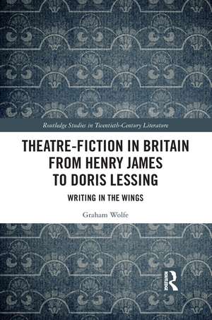 Theatre-Fiction in Britain from Henry James to Doris Lessing: Writing in the Wings de Graham Wolfe