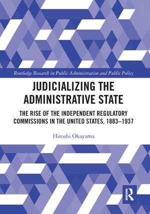 Judicializing the Administrative State: The Rise of the Independent Regulatory Commissions in the United States, 1883-1937 de Hiroshi Okayama