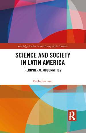 Science and Society in Latin America: Peripheral Modernities de Pablo Kreimer