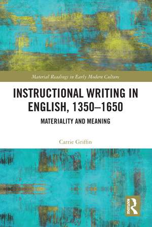 Instructional Writing in English, 1350-1650: Materiality and Meaning de Carrie Griffin