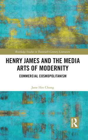 Henry James and the Media Arts of Modernity: Commercial Cosmopolitanism de June Hee Chung