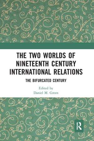 The Two Worlds of Nineteenth Century International Relations: The Bifurcated Century de Daniel M Green