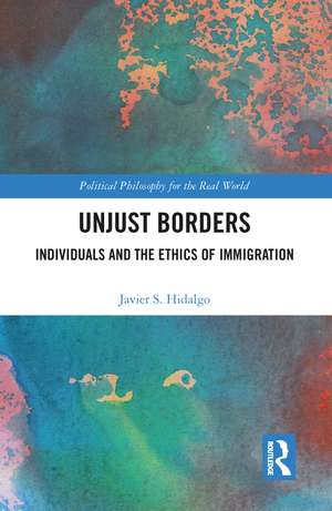 Unjust Borders: Individuals and the Ethics of Immigration de Javier S. Hidalgo