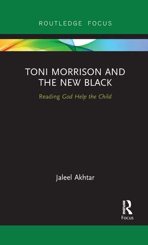 Toni Morrison and the New Black: Reading God Help the Child de Jaleel Akhtar