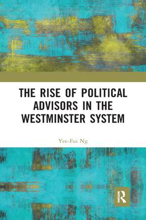 The Rise of Political Advisors in the Westminster System de Yee-Fui Ng