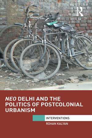 Neo Delhi and the Politics of Postcolonial Urbanism de Rohan Kalyan