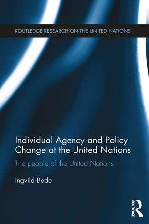 Individual Agency and Policy Change at the United Nations: The People of the United Nations de Ingvild Bode