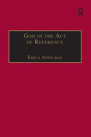 God in the Act of Reference: Debating Religious Realism and Non-Realism de Erica Appelros