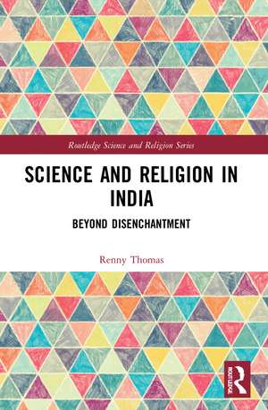 Science and Religion in India: Beyond Disenchantment de Renny Thomas