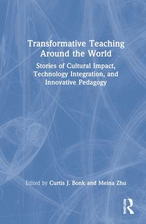 Transformative Teaching Around the World: Stories of Cultural Impact, Technology Integration, and Innovative Pedagogy de Curtis Bonk