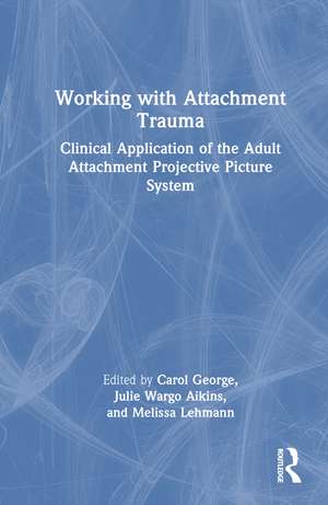 Working with Attachment Trauma: Clinical Application of the Adult Attachment Projective Picture System de Carol George