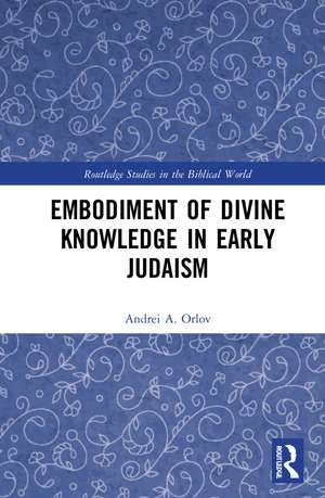 Embodiment of Divine Knowledge in Early Judaism de Andrei A. Orlov