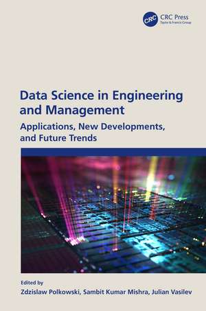 Data Science in Engineering and Management: Applications, New Developments, and Future Trends de Zdzislaw Polkowski