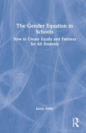 The Gender Equation in Schools: How to Create Equity and Fairness for All Students de Jason Ablin