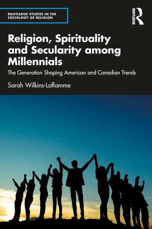 Religion, Spirituality and Secularity among Millennials: The Generation Shaping American and Canadian Trends de Sarah Wilkins-Laflamme