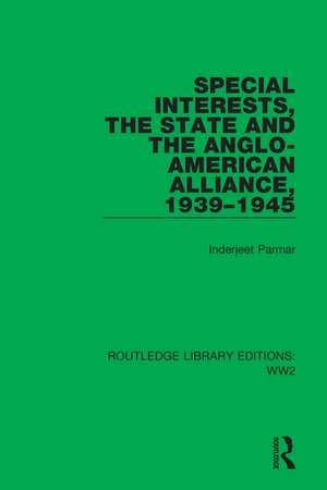 Special Interests, the State and the Anglo-American Alliance, 1939–1945 de Inderjeet Parmar