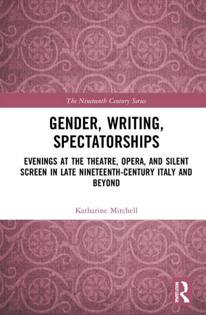 Gender, Writing, Spectatorships: Evenings at the Theatre, Opera, and Silent Screen in Late Nineteenth-Century Italy and Beyond de Katharine Mitchell