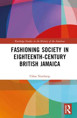 Fashioning Society in Eighteenth-Century British Jamaica de Chloe Northrop