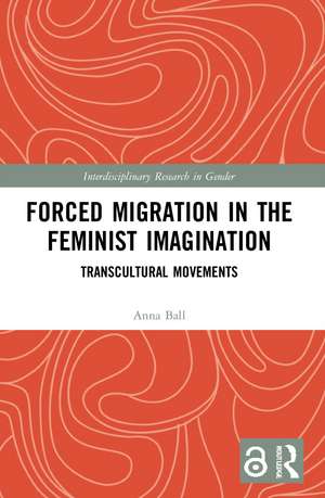 Forced Migration in the Feminist Imagination: Transcultural Movements de Anna Ball