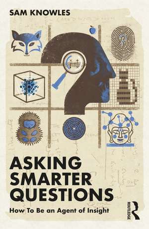 Asking Smarter Questions: How To Be an Agent of Insight de Sam Knowles