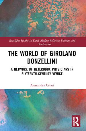 The World of Girolamo Donzellini: A Network of Heterodox Physicians in Sixteenth-Century Venice de Alessandra Celati