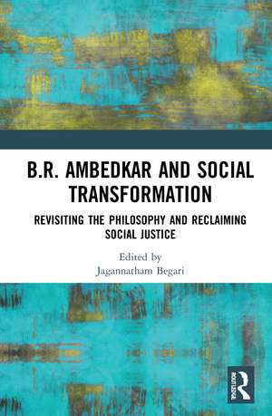 B.R. Ambedkar and Social Transformation: Revisiting the Philosophy and Reclaiming Social Justice de Jagannatham Begari