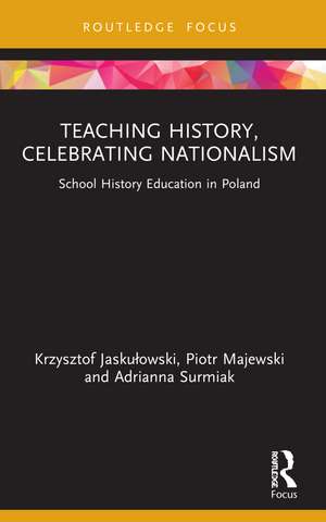 Teaching History, Celebrating Nationalism: School History Education in Poland de Krzysztof Jaskułowski