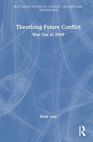 Theorising Future Conflict: War Out to 2049 de Mark Lacy