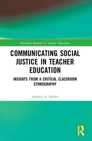 Communicating Social Justice in Teacher Education: Insights from a Critical Classroom Ethnography de Aubrey Huber