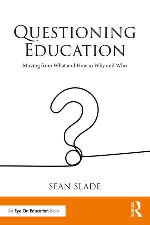 Questioning Education: Moving from What and How to Why and Who de Sean Slade