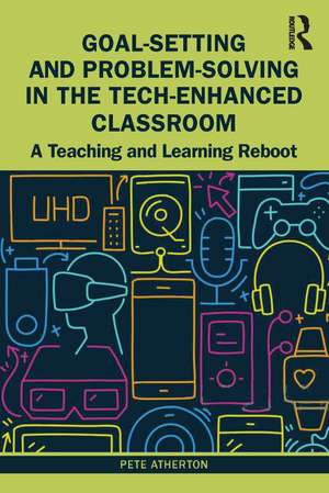 Goal-Setting and Problem-Solving in the Tech-Enhanced Classroom: A Teaching and Learning Reboot de Pete Atherton