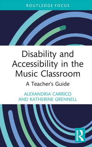 Disability and Accessibility in the Music Classroom: A Teacher's Guide de Alexandria Carrico