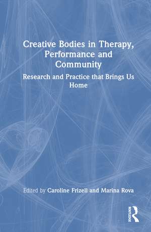 Creative Bodies in Therapy, Performance and Community: Research and Practice that Brings us Home de Caroline Frizell