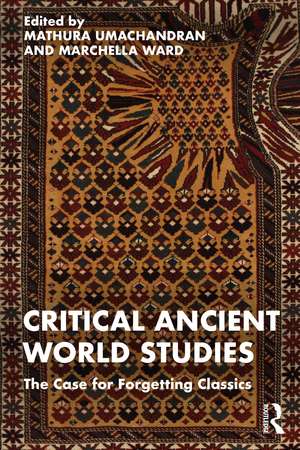 Critical Ancient World Studies: The Case for Forgetting Classics de Mathura Umachandran