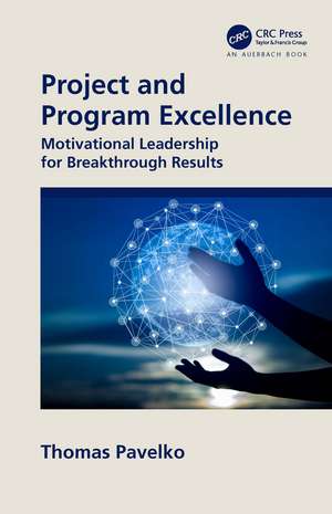 Project and Program Excellence: Motivational Leadership for Breakthrough Results de Thomas Pavelko