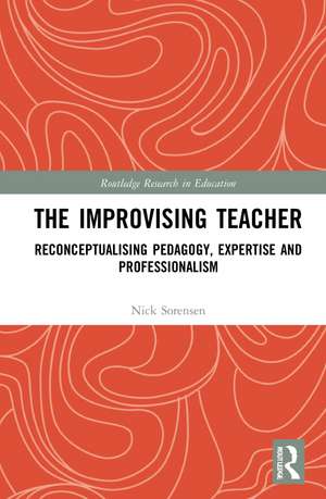 The Improvising Teacher: Reconceptualising Pedagogy, Expertise and Professionalism de Nick Sorensen