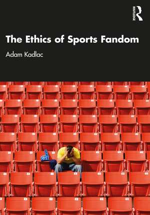 The Ethics of Sports Fandom de Adam Kadlac