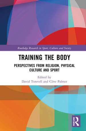 Training the Body: Perspectives from Religion, Physical Culture and Sport de David Torevell