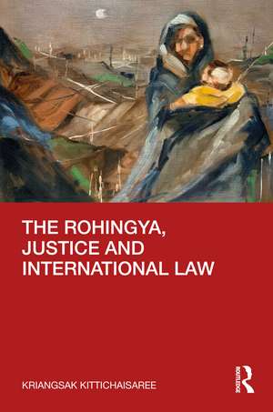 The Rohingya, Justice and International Law de Kriangsak Kittichaisaree